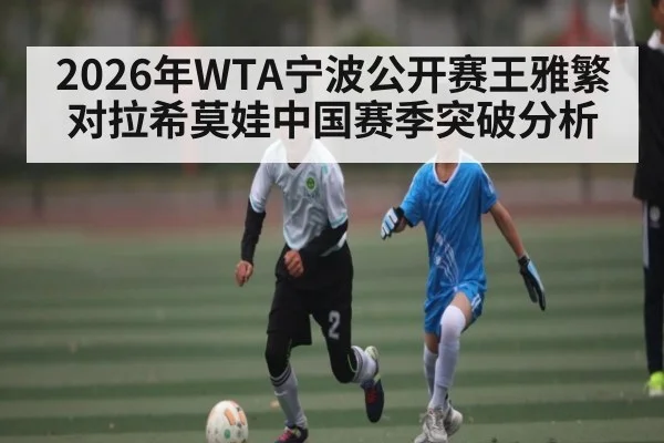 2026年WTA宁波公开赛王雅繁对拉希莫娃中国赛季突破分析