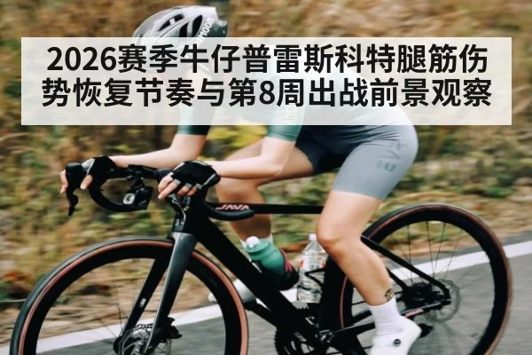 2026赛季牛仔普雷斯科特腿筋伤势恢复节奏与第8周出战前景观察